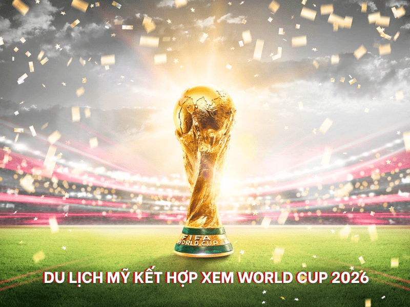 lưu ý đặc biệt khi làm visia du lịch Mỹ mùa World Cup 2026